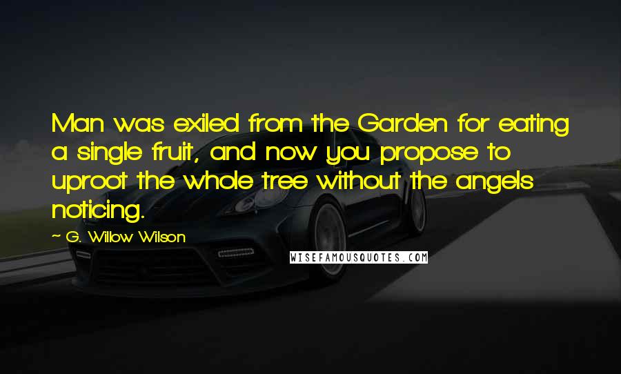 G. Willow Wilson Quotes: Man was exiled from the Garden for eating a single fruit, and now you propose to uproot the whole tree without the angels noticing.