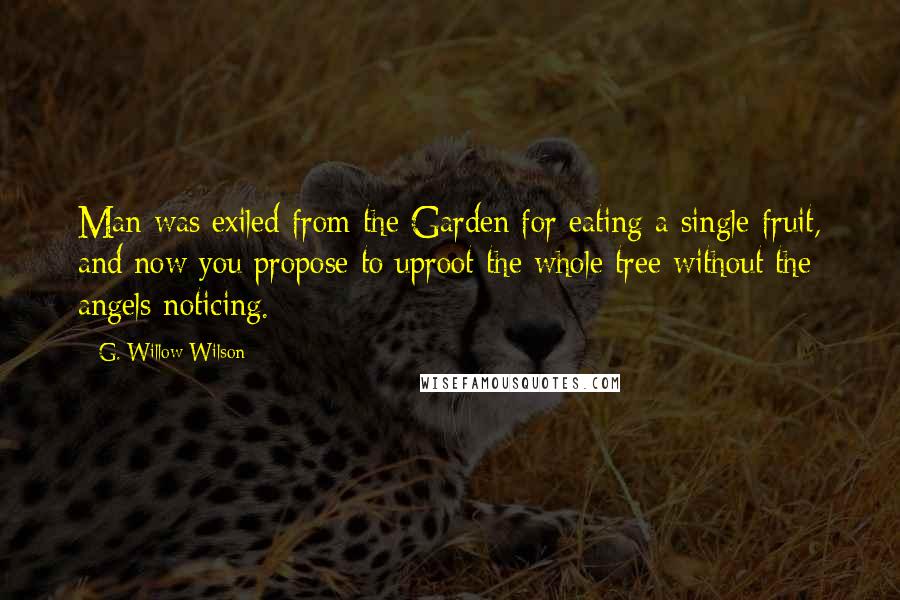 G. Willow Wilson Quotes: Man was exiled from the Garden for eating a single fruit, and now you propose to uproot the whole tree without the angels noticing.