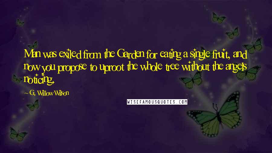 G. Willow Wilson Quotes: Man was exiled from the Garden for eating a single fruit, and now you propose to uproot the whole tree without the angels noticing.