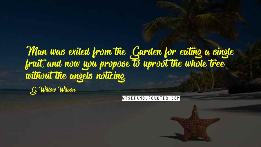 G. Willow Wilson Quotes: Man was exiled from the Garden for eating a single fruit, and now you propose to uproot the whole tree without the angels noticing.