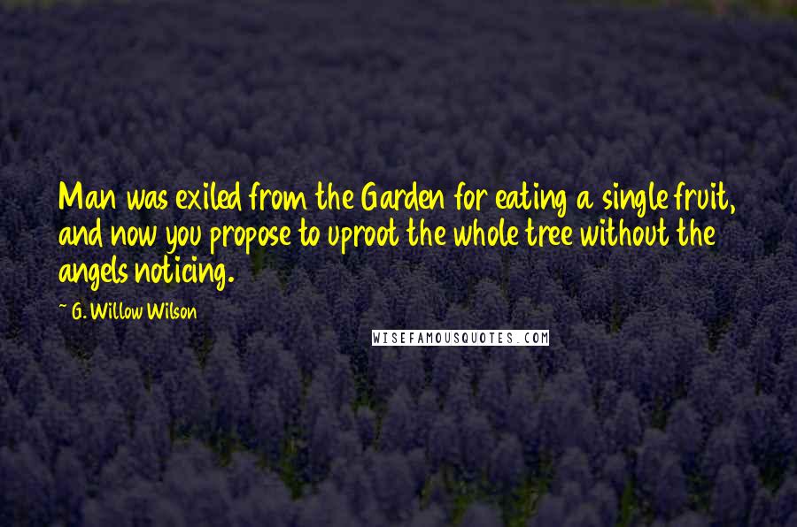 G. Willow Wilson Quotes: Man was exiled from the Garden for eating a single fruit, and now you propose to uproot the whole tree without the angels noticing.