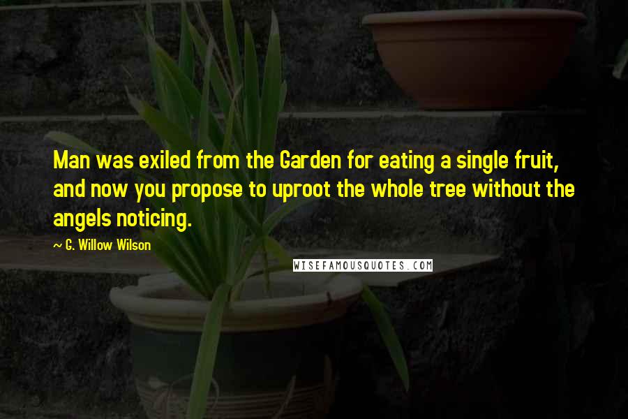 G. Willow Wilson Quotes: Man was exiled from the Garden for eating a single fruit, and now you propose to uproot the whole tree without the angels noticing.