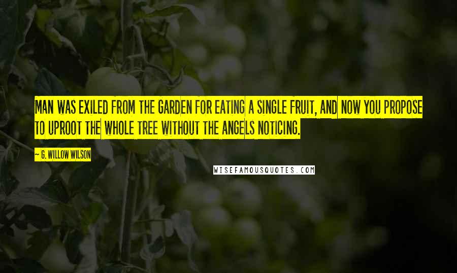 G. Willow Wilson Quotes: Man was exiled from the Garden for eating a single fruit, and now you propose to uproot the whole tree without the angels noticing.