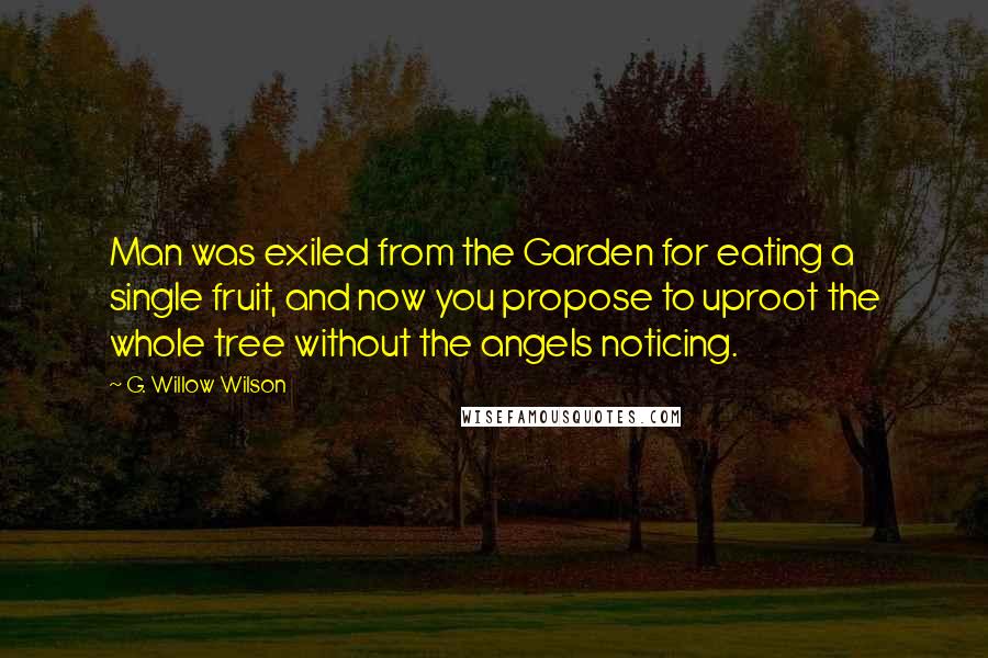 G. Willow Wilson Quotes: Man was exiled from the Garden for eating a single fruit, and now you propose to uproot the whole tree without the angels noticing.