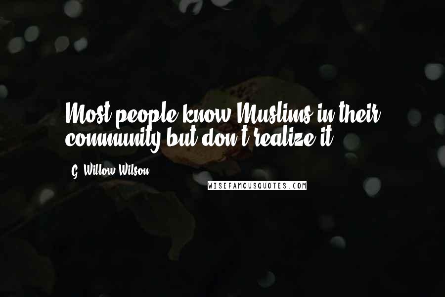 G. Willow Wilson Quotes: Most people know Muslims in their community but don't realize it.