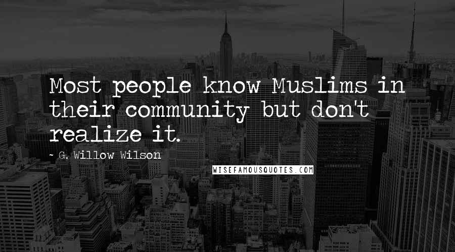 G. Willow Wilson Quotes: Most people know Muslims in their community but don't realize it.