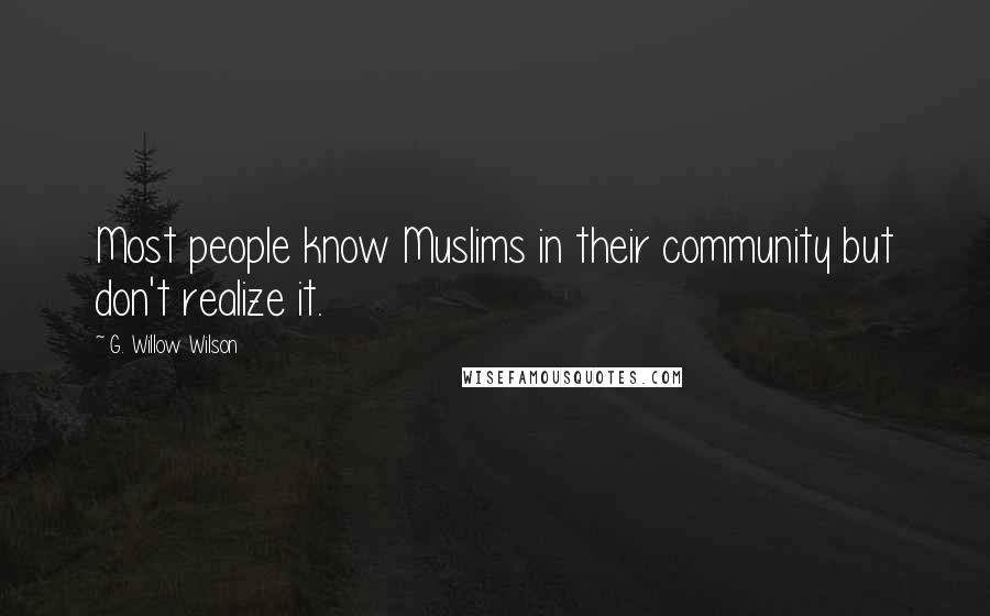 G. Willow Wilson Quotes: Most people know Muslims in their community but don't realize it.