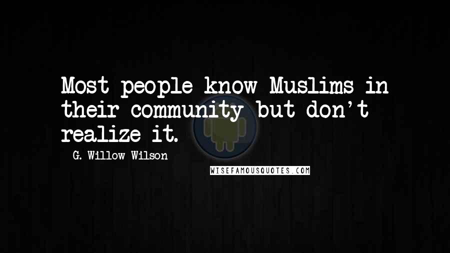 G. Willow Wilson Quotes: Most people know Muslims in their community but don't realize it.