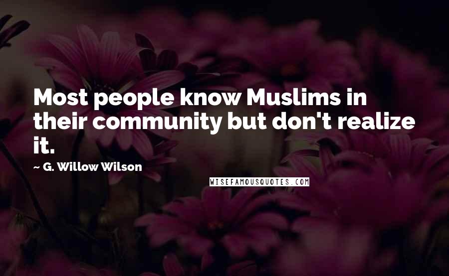 G. Willow Wilson Quotes: Most people know Muslims in their community but don't realize it.