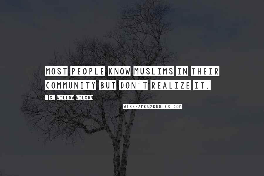 G. Willow Wilson Quotes: Most people know Muslims in their community but don't realize it.