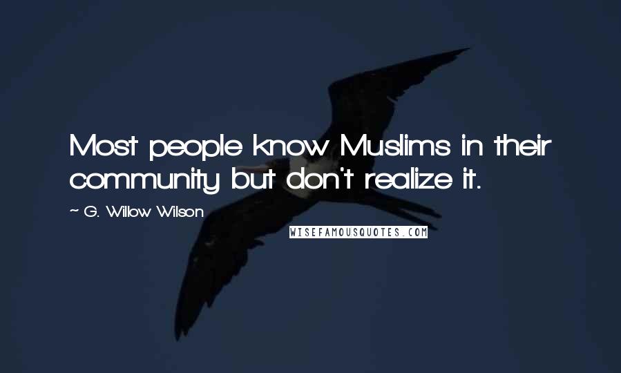 G. Willow Wilson Quotes: Most people know Muslims in their community but don't realize it.