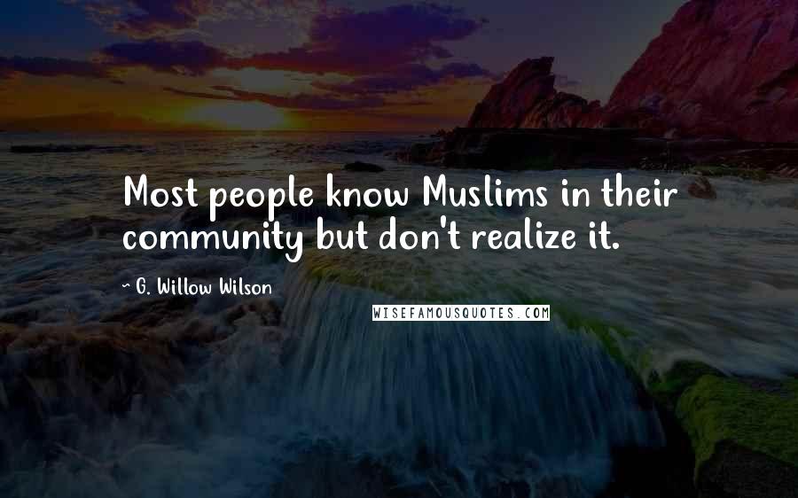 G. Willow Wilson Quotes: Most people know Muslims in their community but don't realize it.