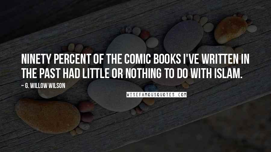 G. Willow Wilson Quotes: Ninety percent of the comic books I've written in the past had little or nothing to do with Islam.