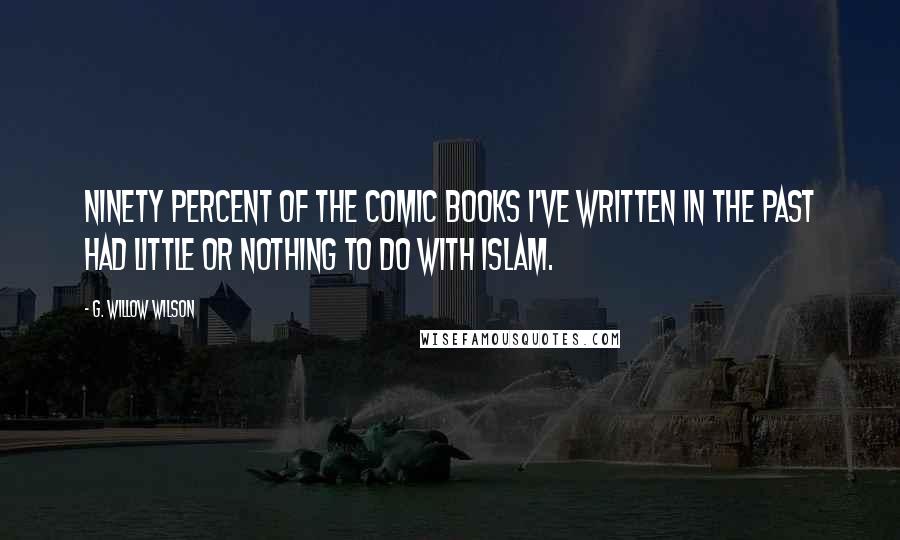 G. Willow Wilson Quotes: Ninety percent of the comic books I've written in the past had little or nothing to do with Islam.