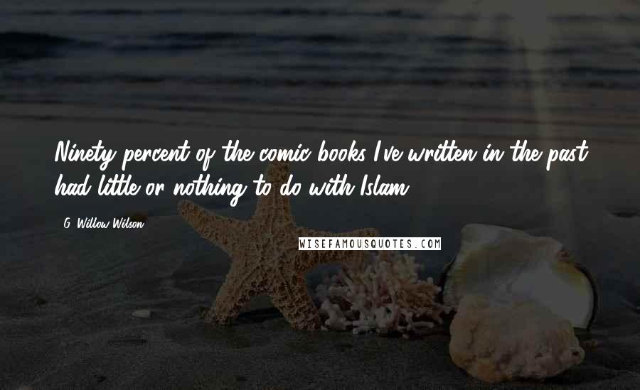G. Willow Wilson Quotes: Ninety percent of the comic books I've written in the past had little or nothing to do with Islam.