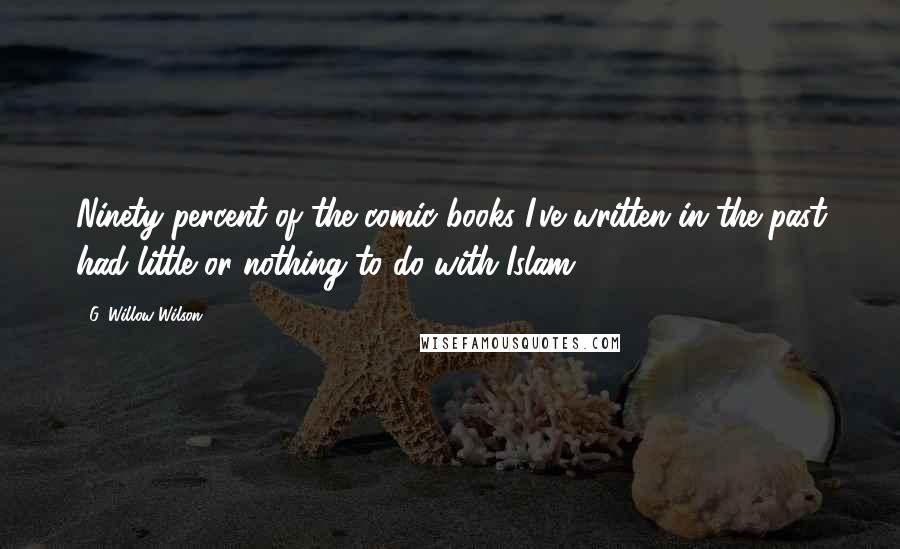 G. Willow Wilson Quotes: Ninety percent of the comic books I've written in the past had little or nothing to do with Islam.