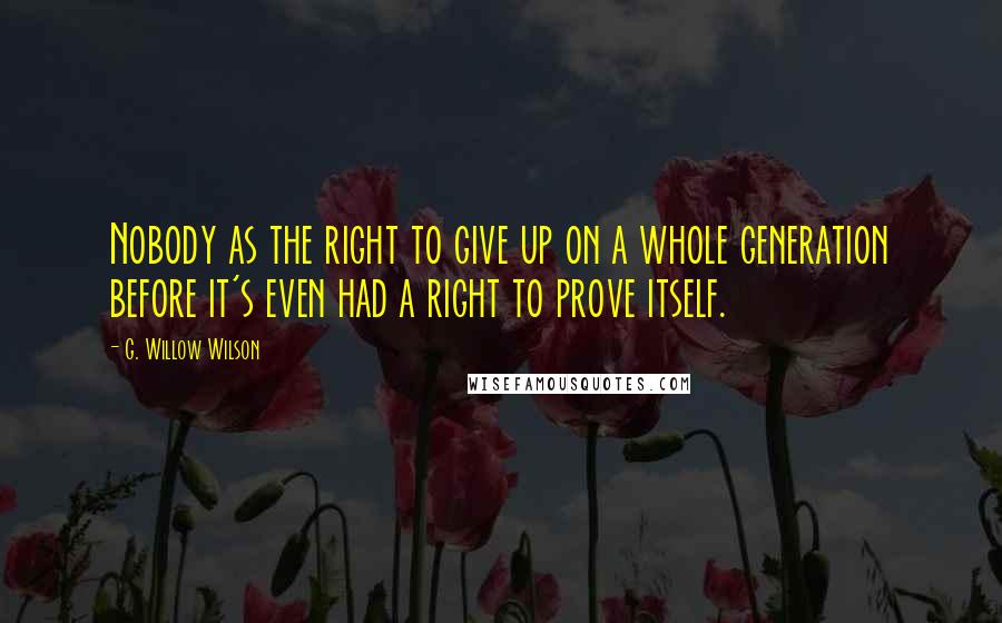 G. Willow Wilson Quotes: Nobody as the right to give up on a whole generation before it's even had a right to prove itself.