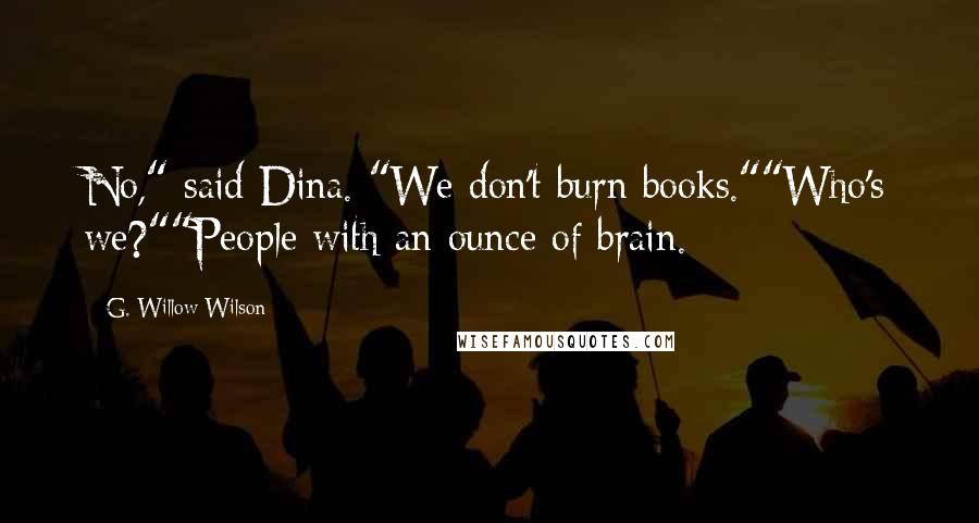 G. Willow Wilson Quotes: No," said Dina. "We don't burn books.""Who's we?""People with an ounce of brain.