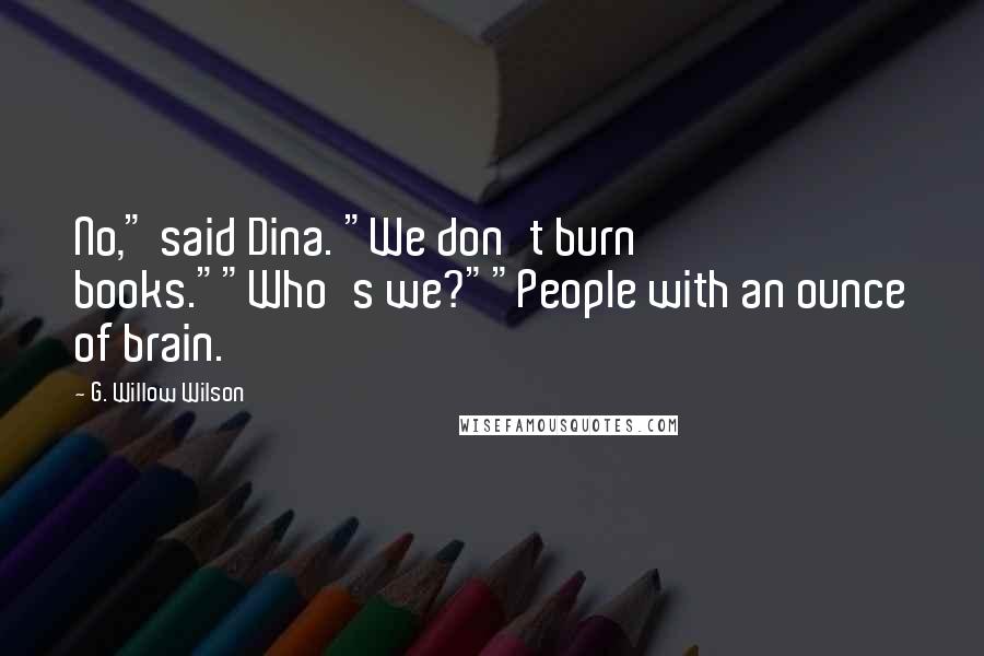 G. Willow Wilson Quotes: No," said Dina. "We don't burn books.""Who's we?""People with an ounce of brain.