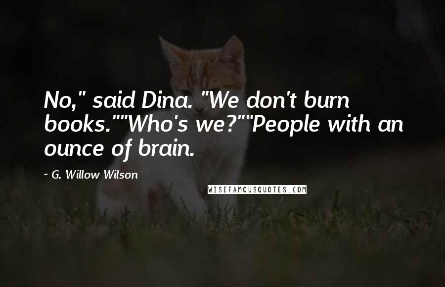 G. Willow Wilson Quotes: No," said Dina. "We don't burn books.""Who's we?""People with an ounce of brain.