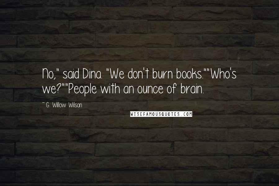 G. Willow Wilson Quotes: No," said Dina. "We don't burn books.""Who's we?""People with an ounce of brain.