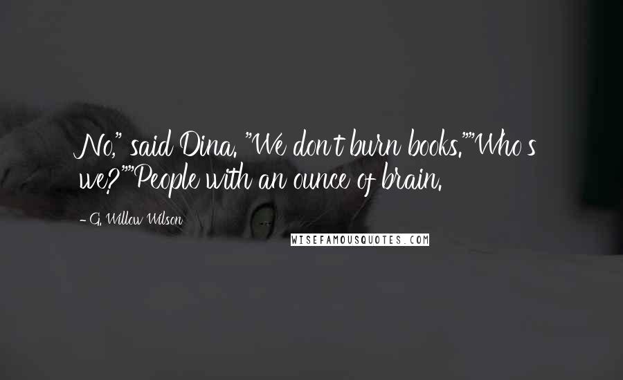 G. Willow Wilson Quotes: No," said Dina. "We don't burn books.""Who's we?""People with an ounce of brain.