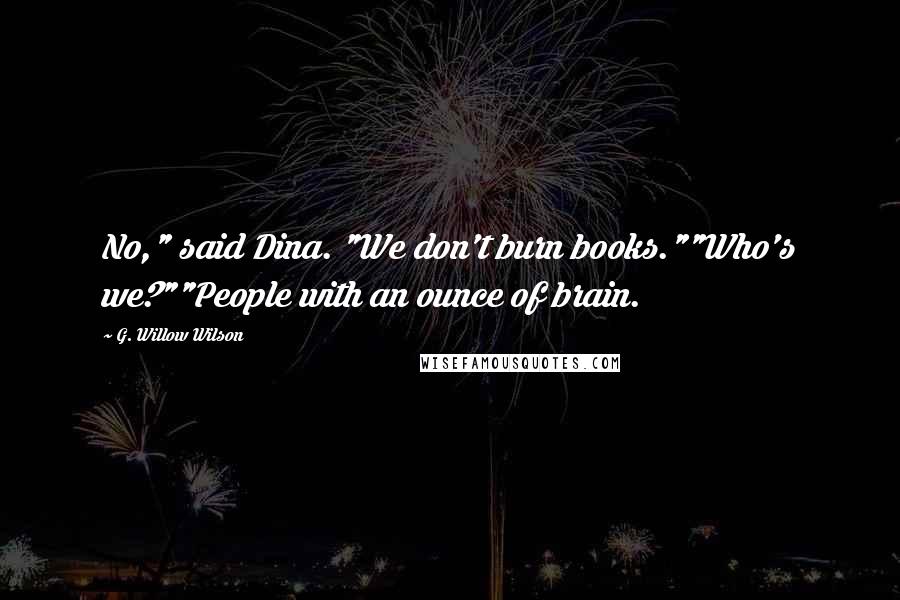 G. Willow Wilson Quotes: No," said Dina. "We don't burn books.""Who's we?""People with an ounce of brain.