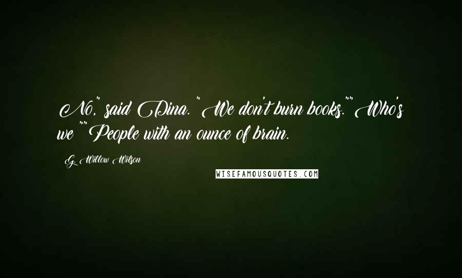 G. Willow Wilson Quotes: No," said Dina. "We don't burn books.""Who's we?""People with an ounce of brain.