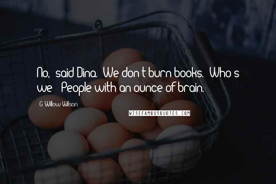 G. Willow Wilson Quotes: No," said Dina. "We don't burn books.""Who's we?""People with an ounce of brain.