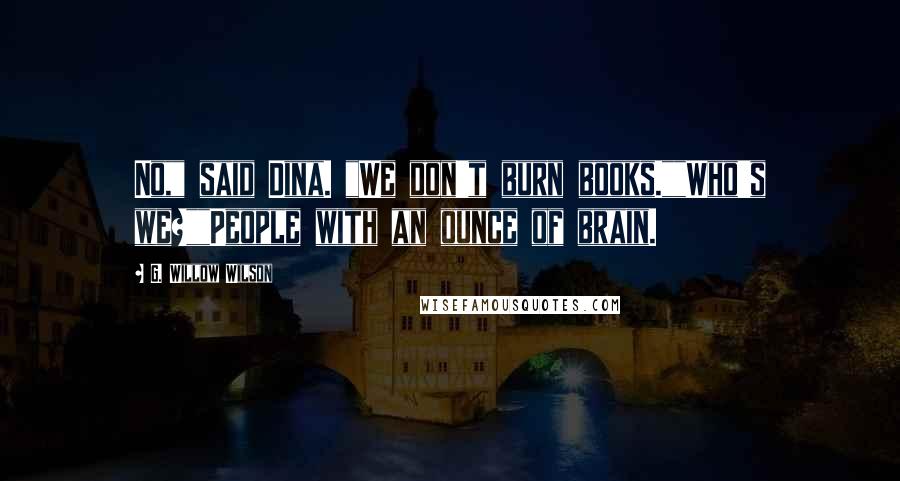 G. Willow Wilson Quotes: No," said Dina. "We don't burn books.""Who's we?""People with an ounce of brain.