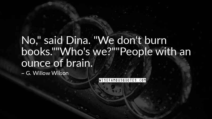 G. Willow Wilson Quotes: No," said Dina. "We don't burn books.""Who's we?""People with an ounce of brain.