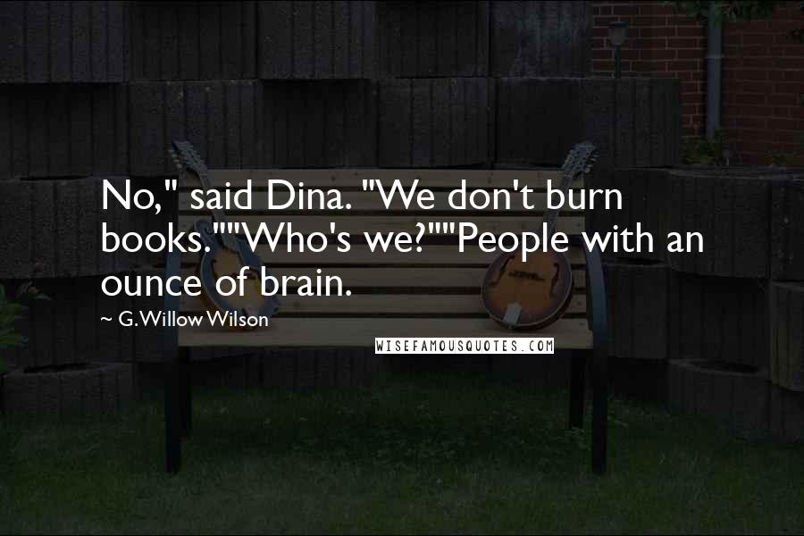 G. Willow Wilson Quotes: No," said Dina. "We don't burn books.""Who's we?""People with an ounce of brain.