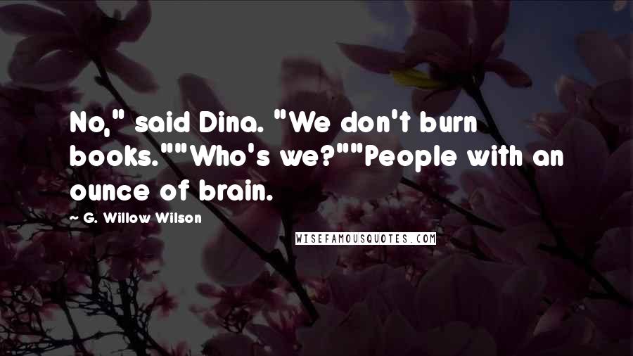 G. Willow Wilson Quotes: No," said Dina. "We don't burn books.""Who's we?""People with an ounce of brain.