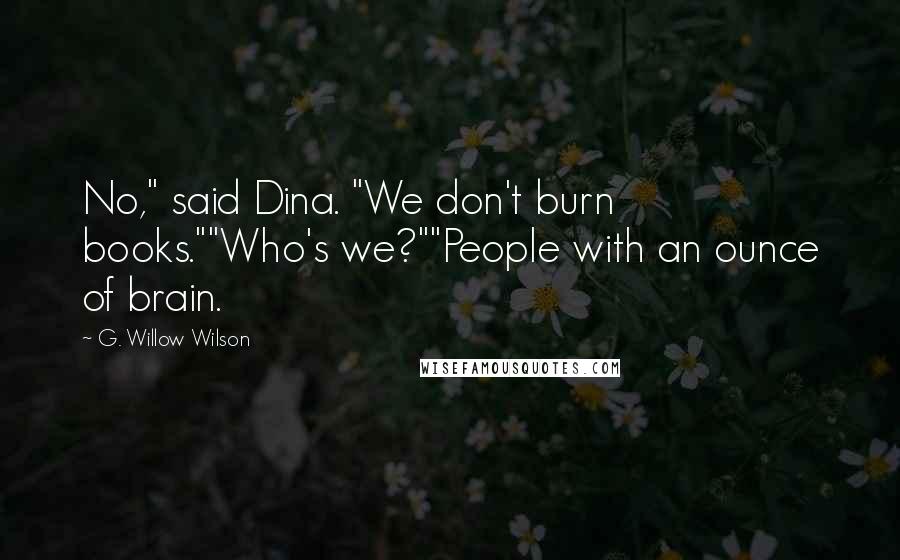 G. Willow Wilson Quotes: No," said Dina. "We don't burn books.""Who's we?""People with an ounce of brain.