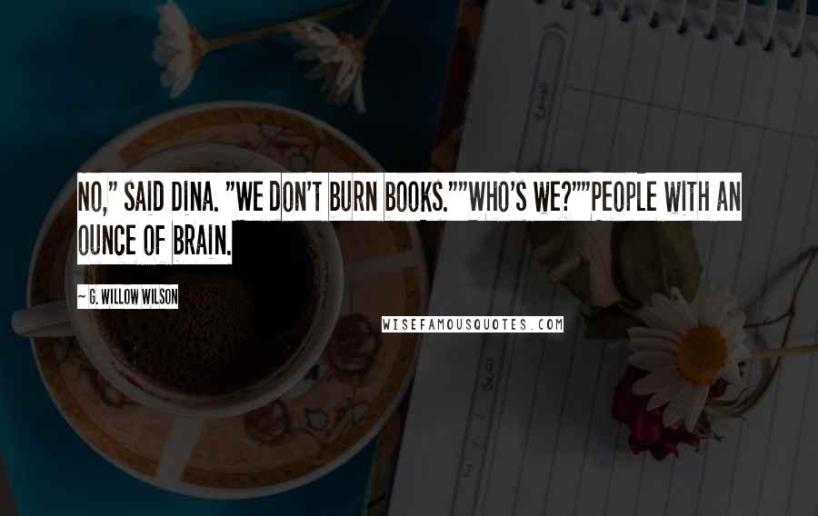 G. Willow Wilson Quotes: No," said Dina. "We don't burn books.""Who's we?""People with an ounce of brain.