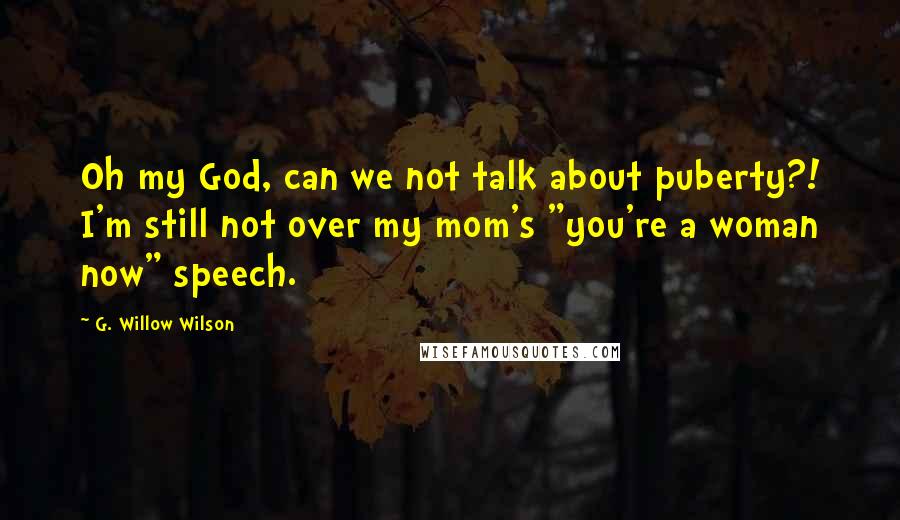 G. Willow Wilson Quotes: Oh my God, can we not talk about puberty?! I'm still not over my mom's "you're a woman now" speech.