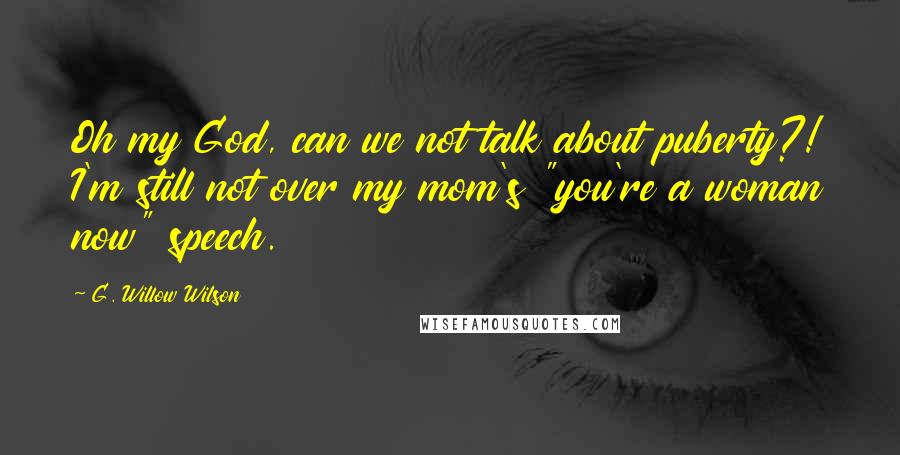 G. Willow Wilson Quotes: Oh my God, can we not talk about puberty?! I'm still not over my mom's "you're a woman now" speech.