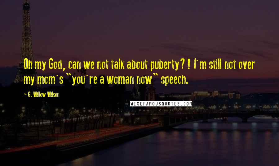 G. Willow Wilson Quotes: Oh my God, can we not talk about puberty?! I'm still not over my mom's "you're a woman now" speech.