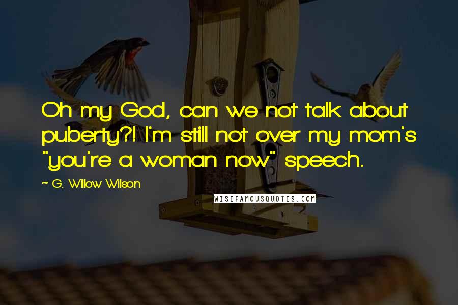 G. Willow Wilson Quotes: Oh my God, can we not talk about puberty?! I'm still not over my mom's "you're a woman now" speech.