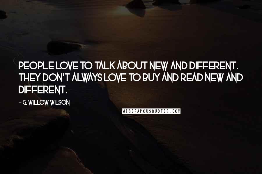 G. Willow Wilson Quotes: People love to talk about new and different. They don't always love to buy and read new and different.