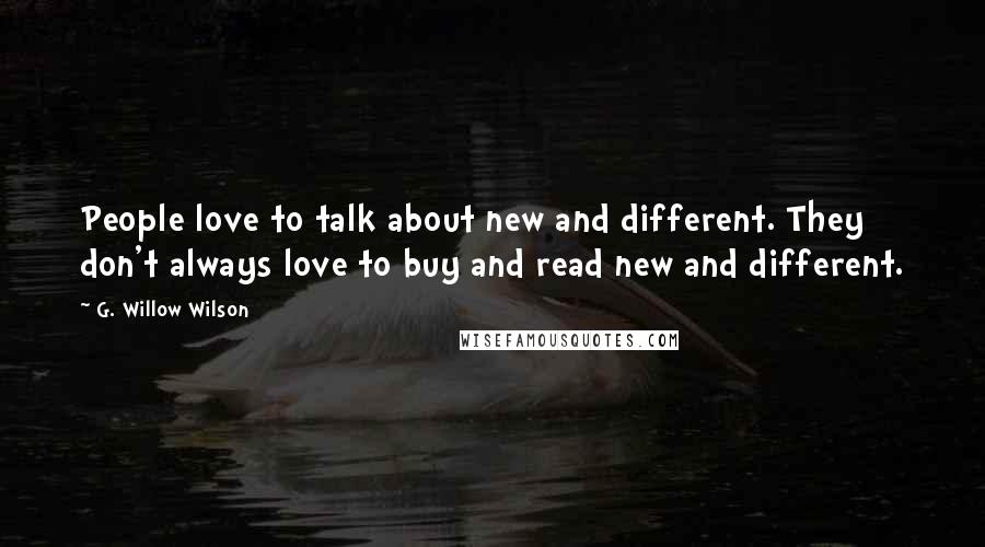 G. Willow Wilson Quotes: People love to talk about new and different. They don't always love to buy and read new and different.