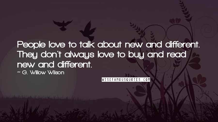 G. Willow Wilson Quotes: People love to talk about new and different. They don't always love to buy and read new and different.