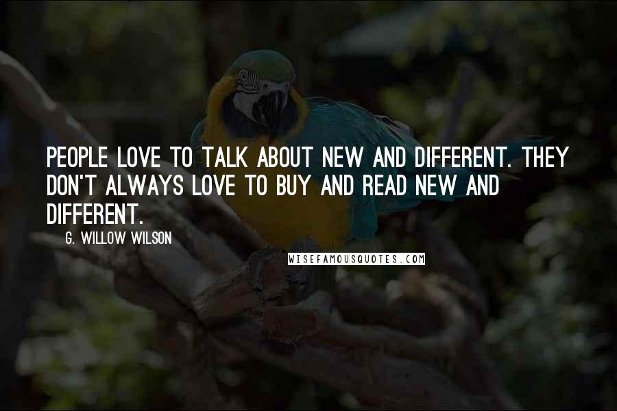 G. Willow Wilson Quotes: People love to talk about new and different. They don't always love to buy and read new and different.