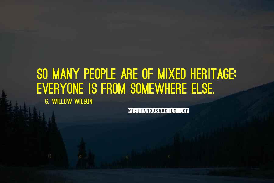 G. Willow Wilson Quotes: So many people are of mixed heritage; everyone is from somewhere else.