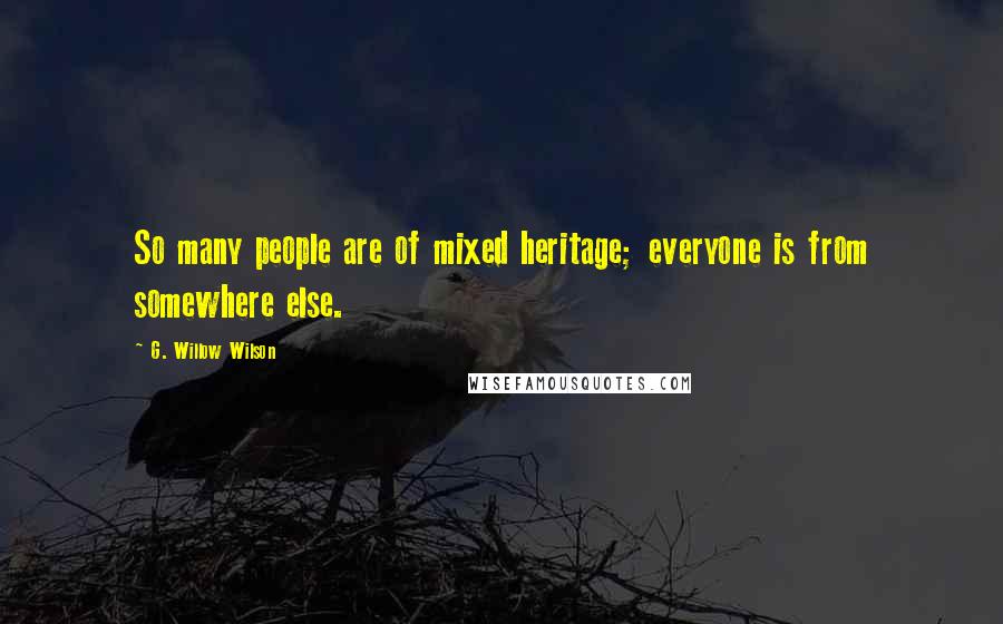 G. Willow Wilson Quotes: So many people are of mixed heritage; everyone is from somewhere else.