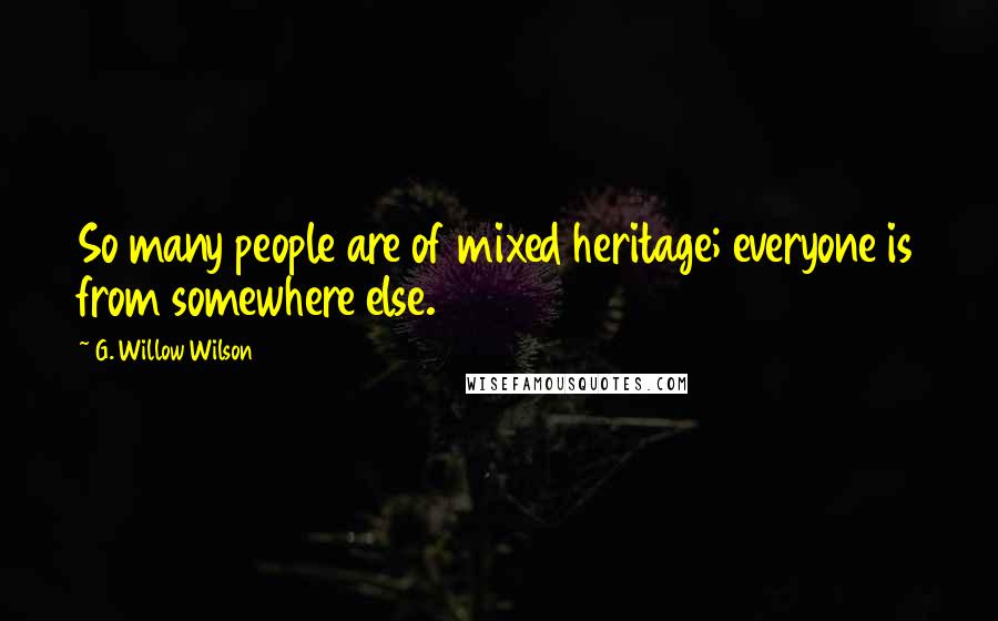 G. Willow Wilson Quotes: So many people are of mixed heritage; everyone is from somewhere else.