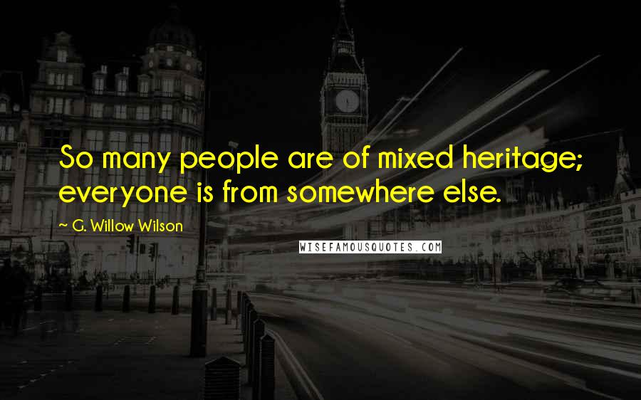 G. Willow Wilson Quotes: So many people are of mixed heritage; everyone is from somewhere else.