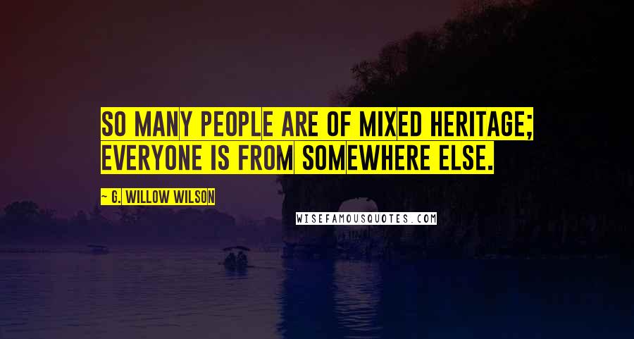 G. Willow Wilson Quotes: So many people are of mixed heritage; everyone is from somewhere else.