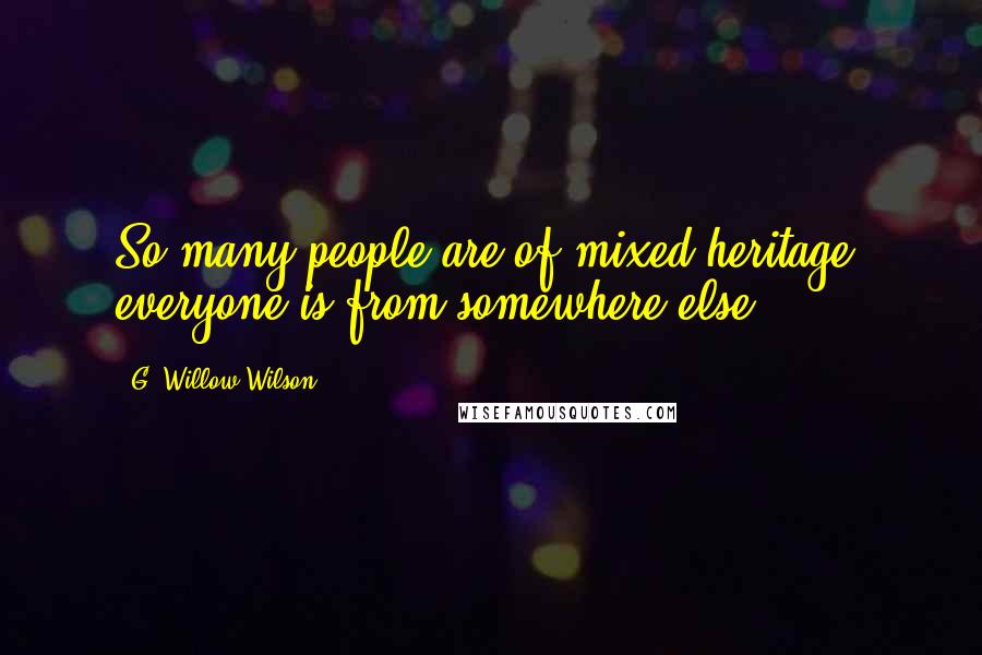 G. Willow Wilson Quotes: So many people are of mixed heritage; everyone is from somewhere else.