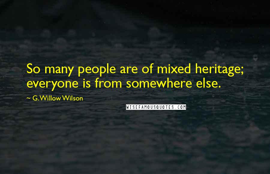 G. Willow Wilson Quotes: So many people are of mixed heritage; everyone is from somewhere else.